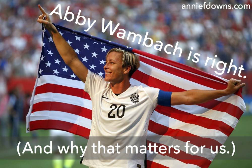 Abby Wambach is right. (And why that matters for us.)